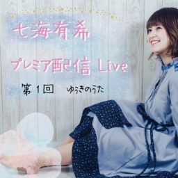 七海有希プレミア配信Live第1回 〜ゆぅきのうた〜