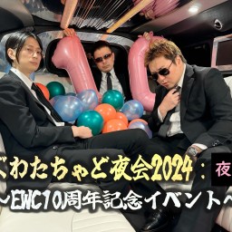 えぐわたちゃど夜会2024:夜の部 ~EWC10周年記念イベント~