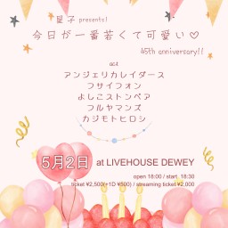5/2【星子presents!今日が一番若くて可愛い♡45th anniversary!!】