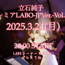3/24(月)《立石純子プレミアLABO-JP Ver-Vol.33!!》
